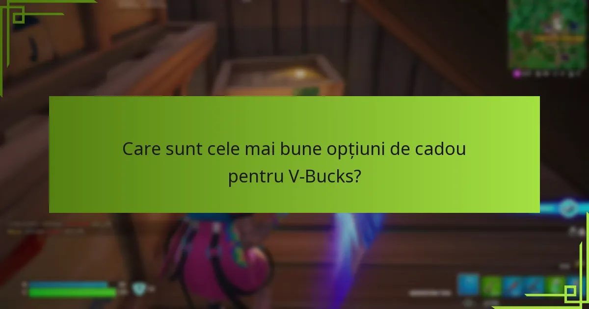 Care sunt cele mai bune opțiuni de cadou pentru V-Bucks?