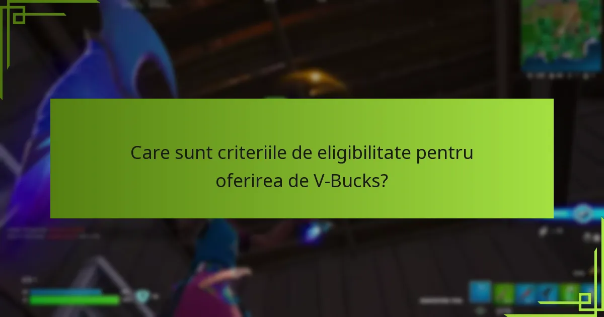 Care sunt criteriile de eligibilitate pentru oferirea de V-Bucks?