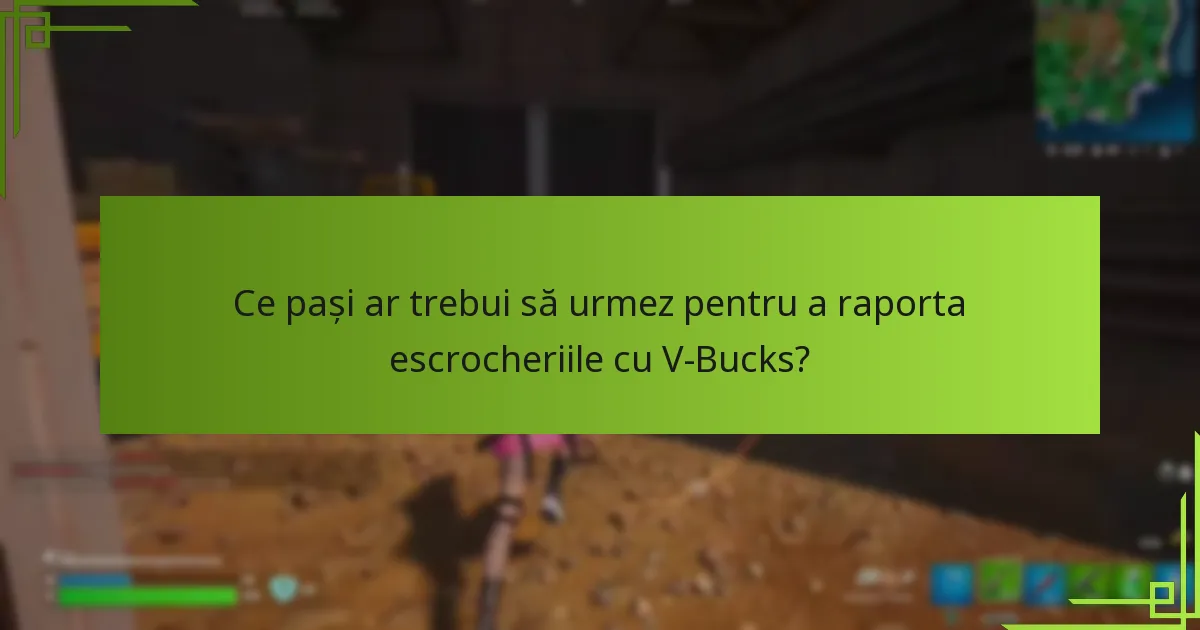 Ce pași ar trebui să urmez pentru a raporta escrocheriile cu V-Bucks?