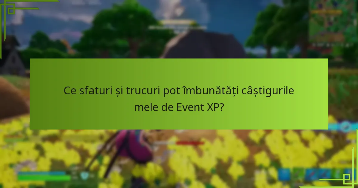 Ce sfaturi și trucuri pot îmbunătăți câștigurile mele de Event XP?