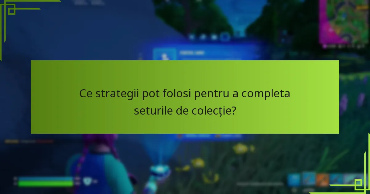 Ce strategii pot folosi pentru a completa seturile de colecție?