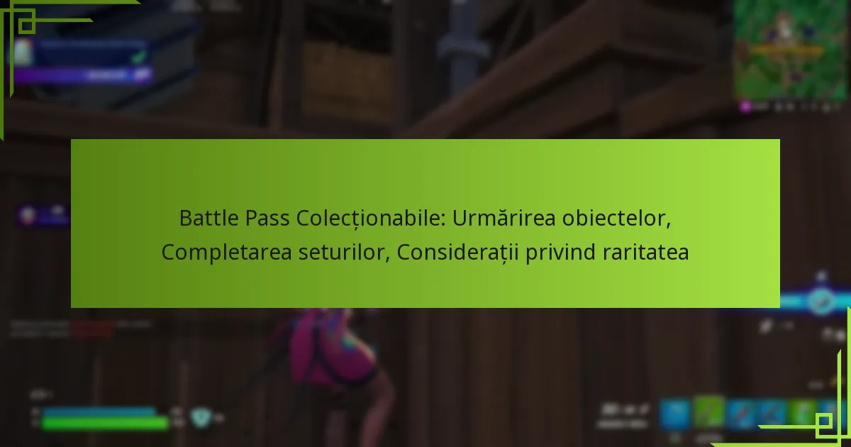 Battle Pass Colecționabile: Urmărirea obiectelor, Completarea seturilor, Considerații privind raritatea