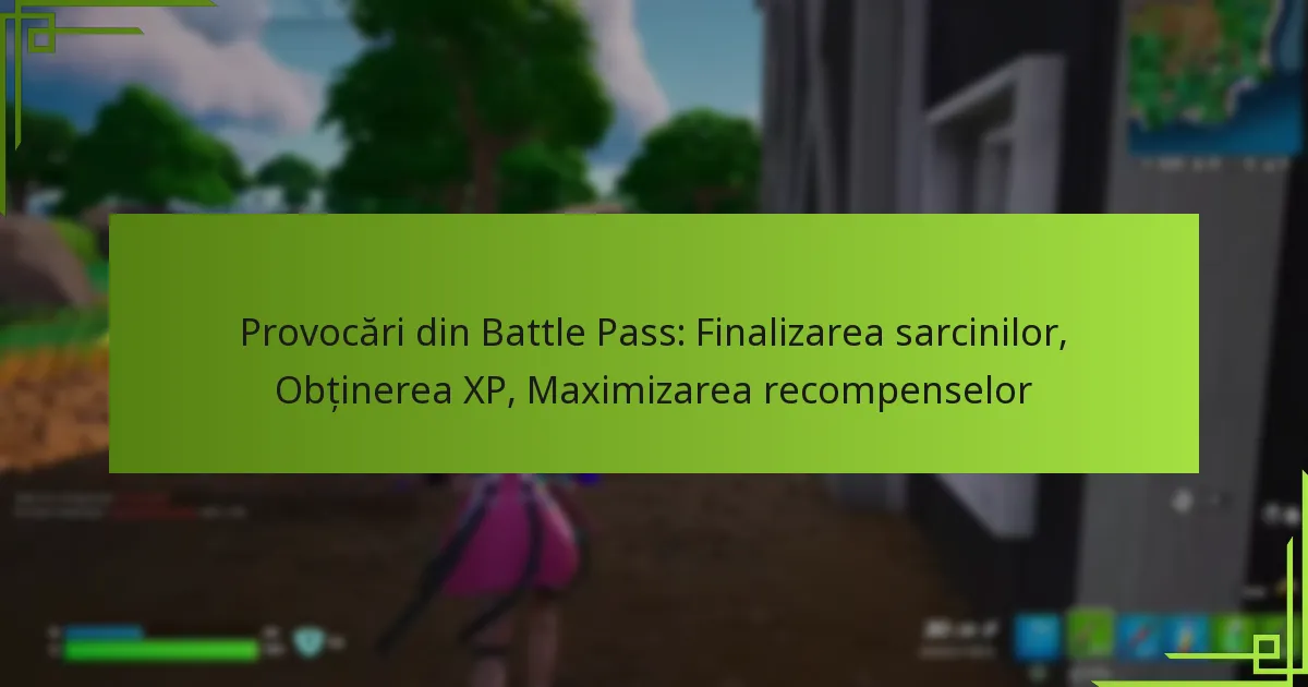 Provocări din Battle Pass: Finalizarea sarcinilor, Obținerea XP, Maximizarea recompenselor