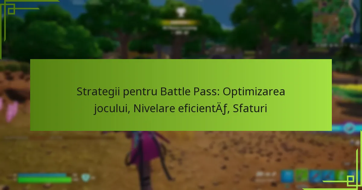 Strategii pentru Battle Pass: Optimizarea jocului, Nivelare eficientă, Sfaturi